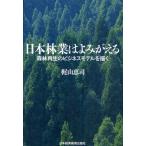 日本林業はよみがえる 森林再生のビジネスモデルを描く
