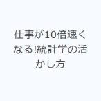 仕事が10倍速くなる!統計学の活かし方