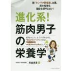 進化系!筋肉男子の栄養学 脱“たんぱく質偏重”主義。炭水化物も脂肪も摂りなさい! 結局のところ、女子が求めるのは、今だけのマッチョではなく、生涯現役の...