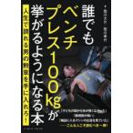 誰でもベンチプレス100kgが挙がるようになる本 人生で誇れる男の勲章を手に入れろ!