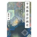 平成都市計画史 転換期の30年間が残したもの・受け継ぐもの