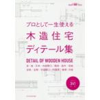 プロとして一生使える木造住宅ディテール集 床・壁・天井／内部開口／階段・造作／収納 浴室／玄関／外部開口／外部床／屋根・外壁 建築知識創刊60周年記念出版
