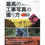 最高の工事写真の撮り方 建築・土木工事にかかわるすべての人に。工事写真の基本から最新の動向までを写真とイラストでやさしく解説。