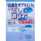 「抗酸化サプリメント」の正しい選び方 「カロテノイド＋ポリフェノール＋水素」で10歳若返る! 健康で元気だから実現する、充実した毎日!