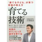 育てる技術 「勝てる子ども」が育つ究極の教え方 褒めて・叱らず・受容する子どもの躾け方・伸ばし方