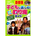 首都圏子どもと楽しむ!おすすめ釣り場ガイド ポイントがわかる!わかりやすい釣り場所マップつき!
