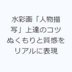 水彩画「人物描写」上達のコツ ぬくもりと質感をリアルに表現