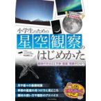 小学生のための星空観察のはじめかた 観測のきほんと天体・星座・現象のひみつ