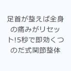 足首が整えば全身の痛みがリセット!5秒で即効くつのだ式関節整体