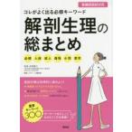 解剖生理の総まとめ コレがよく出る必修キーワード 必修＋人体＋成人＋母性＋小児＋老年