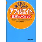 本気で稼ぐための「アフィリエイト」の真実とノウハウ 7年以上、正攻法アフィリエイトで稼ぎ続けているから書けた! 初心者こそ知っておきたい、業界のウソと...