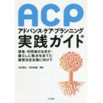 ACPアドバンス・ケア・プランニング実践ガイド 患者・利用者の生き方・暮らしに焦点をあてた意思決定支援に向けて