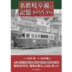名鉄岐阜線の記憶1955-70 名鉄岐阜市内線 高富線 鏡島線 美濃町線 揖斐線 谷汲線
