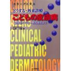 どうする・外来診療こどもの皮膚病 診察からアトピー性皮膚炎まで カラーアトラス