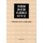 保健師助産師看護師法60年史 看護行政のあゆみと看護の発展