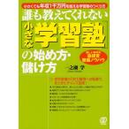 誰も教えてくれない〈小さな学習塾〉の始め方・儲け方 小さくても年収1千万円を越える学習塾のつくり方 新しい時代の塾経営繁盛ノウハウ