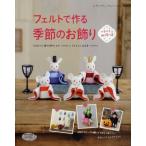 フェルトで作る季節のお飾り ひなまつり、端午の節句、七夕、ハロウィン、クリスマス、お正月…and more