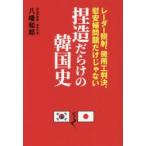 捏造だらけの韓国史 レーダー照射、徴用工判決、慰安婦問題だけじゃない