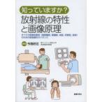 知っていますか?放射線の特性と画像原理 すべての医療従事者〈事務職員，看護師，技師，研修医，医師〉のための放射線科ガイダンス