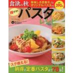 得ウマ!パスタレシピ 食欲の秋美味しさ感動モノのオリジナルパスタからスグ使える!納得の定番パスタまで78品!