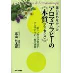誰も言わなかったアロマテラピーの《本質（エッセンス）》 新しい視点で見直すアロマテラピー集中講義
