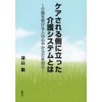 ケアされる側に立った介護システムとは 介護を受ける人の心やからだを知る