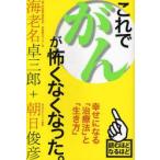 これでがんが怖くなくなった。 幸せになる「治療法」と「生き方」