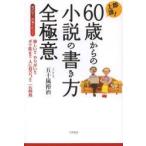 即上達!60歳からの小説の書き方全極意 めざせ!作家デビュー 楽しい!!やりがい!!ボケ防止!!人に役立つ!!一石四鳥
