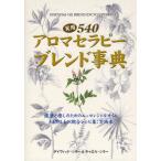 実用540アロマセラピーブレンド事典 健康と癒しのためのエッセンシャルオイル540以上の調合レシピ集：実践本
