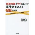 健康常識のウソに騙されず長生きするための88の知恵 危険だらけの食と薬と健康法