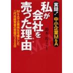 私が会社を売った理由（わけ） 実録!中小企業M＆A M＆Aで企業再生を果たした二代目経営者の苦闘の300日