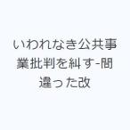 いわれなき公共事業批判を糾す-間違った改