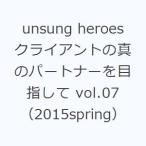 unsung heroes クライアントの真のパートナーを目指して vol.07（2015spring）