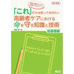 「これ」だけは知っておきたい高齢者ケアにおける命を守る知識と技術 超基礎編