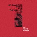 JUNKO MIHARA / MY FAVORITE MUSIC FOR THE BALLET CLASS [CD]