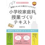 指導スキルから面白アイデアまで 小学校家庭科の授業づくりテキスト (家庭科授業サポートBOOKS)