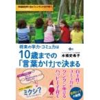 将来の学力・コミュ力は10歳までの「言葉かけ」で決まる / 水橋史希子  〔本〕