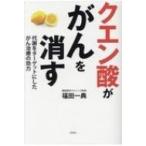 クエン酸ががんを消す 代謝をターゲットにしたがん治療の効力 / 福田一典  〔本〕