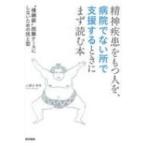 精神疾患をもつ人を,  病院でない所で支援するときにまず読む本 横綱級困難ケースにしないための技と型 / 小