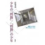 少年の「問題」 / 「問題」の少年 逸脱する少年が幸せになるということ / 松嶋秀明  〔本〕