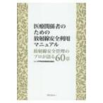 医療関係者のための放射線安全利用マニュアル 放射線安全管理のプロが語る60章 / 大学等放射線施設協議会