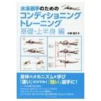 水泳選手のためのコンディショニングトレーニング　基礎・上半身編 / 小泉圭介  〔本〕