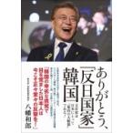 ありがとう、「反日国家」韓国 文在寅は日本にとって“最高の大統領”である! / 八幡和郎  〔本〕