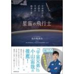 星宙の飛行士 宇宙飛行士が語る宇宙の絶景と夢 / 油井亀美也  〔本〕