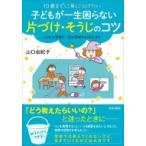 子どもが一生困らない片づけ・そうじのコツ 10歳までに身につけたい / 山口由紀子 (室内環境改善コンサルタ