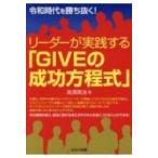 令和時代を勝ち抜く!リーダーが実践する「GIVEの成功方程式」 / 高須英治  〔本〕