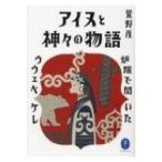 アイヌと神々の物語 炉端で聞いたウウェペケレ ヤマケイ文庫 / 山と溪谷社  〔文庫〕