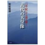 『記・紀』から読み解く古代の天皇像 / 野原敏雄  〔本〕