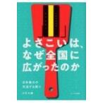 よさこいは、なぜ全国に広がったのか 日本最大の交流する祭り / 川竹大輔  〔本〕