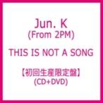Jun.K (From 2PM) / THIS IS NOT A SONG 【初回生産限定盤】(+DVD)  〔CD〕
